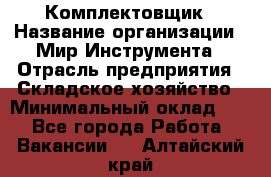 Комплектовщик › Название организации ­ Мир Инструмента › Отрасль предприятия ­ Складское хозяйство › Минимальный оклад ­ 1 - Все города Работа » Вакансии   . Алтайский край